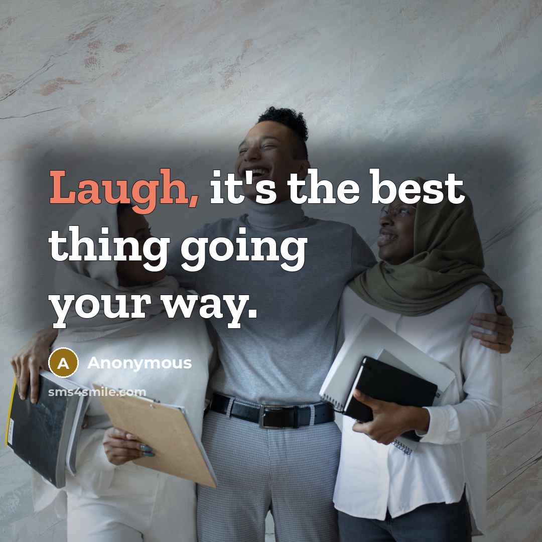 “Laugh, it's the best thing going your way.” quote by Anonymous