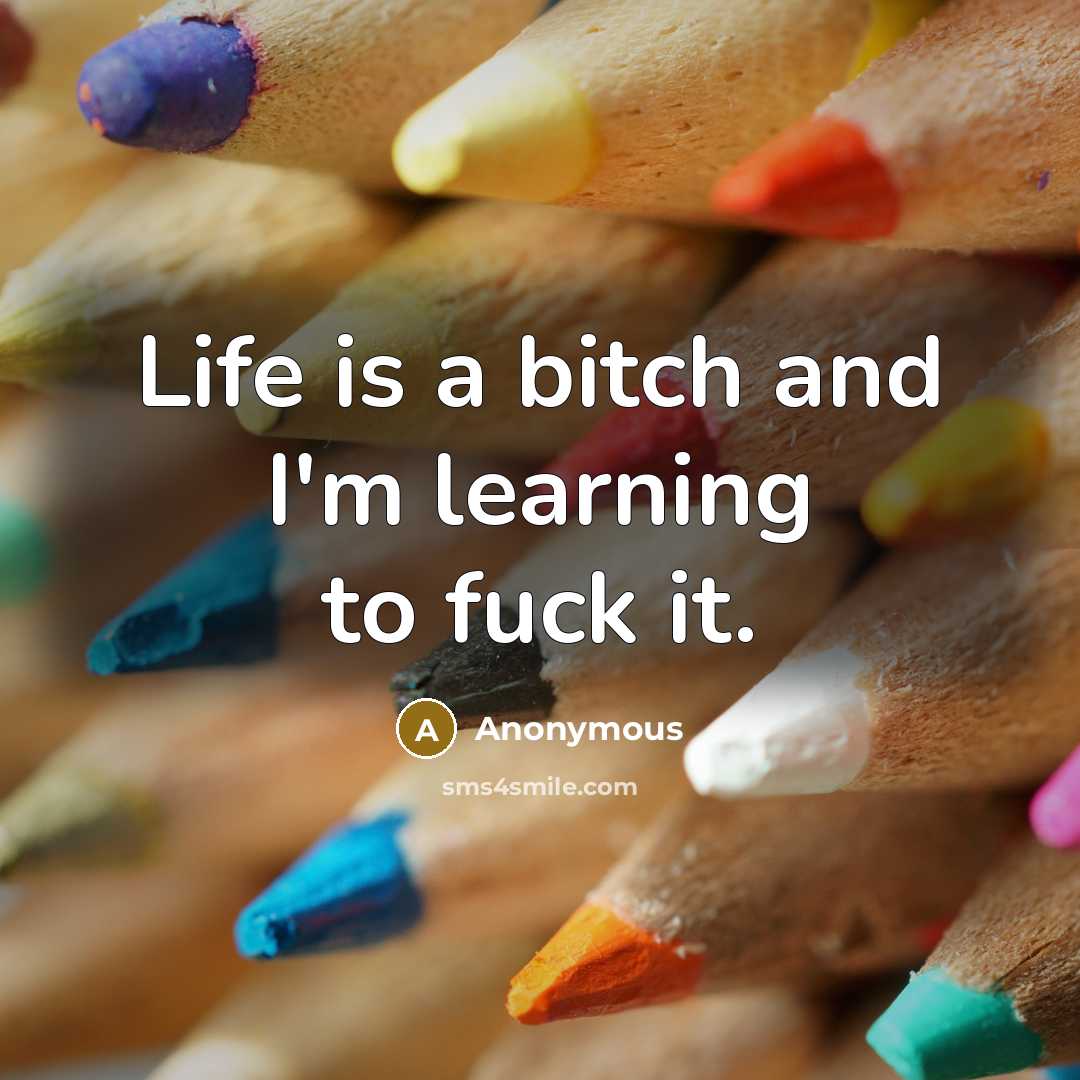 “Life is a bitch and I'm learning to fuck it.” quote by Anonymous