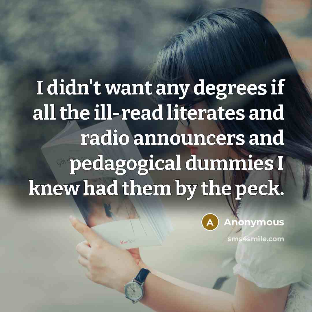 “I didn't want any degrees if all the ill-read literates…” quote by Anonymous