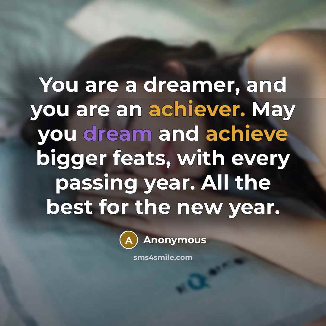 “You are a dreamer, and you are an achiever. May you dream and achieve bigger feats, with every passing year. All the best for the new year.” quote by Anonymous