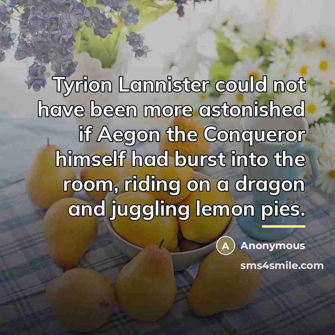 “Tyrion Lannister could not have been more astonished if Aegon…” quote by Anonymous