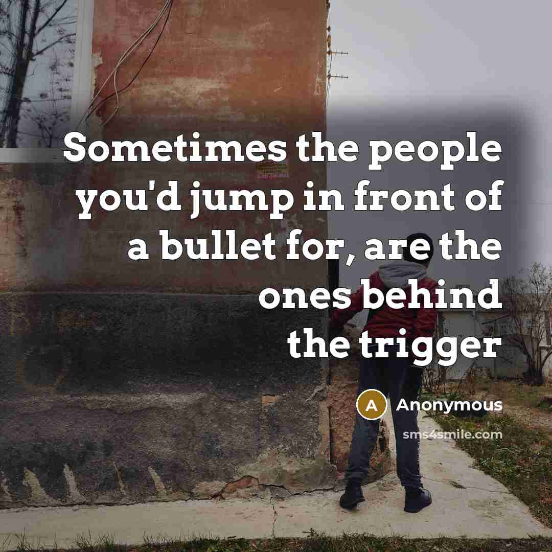 “Sometimes the people you'd jump in front of a bullet…” quote by Anonymous