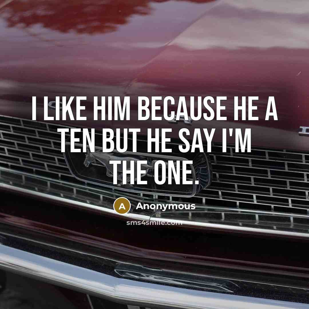 “I like him because he a ten but he say I'm the one.” quote by Anonymous