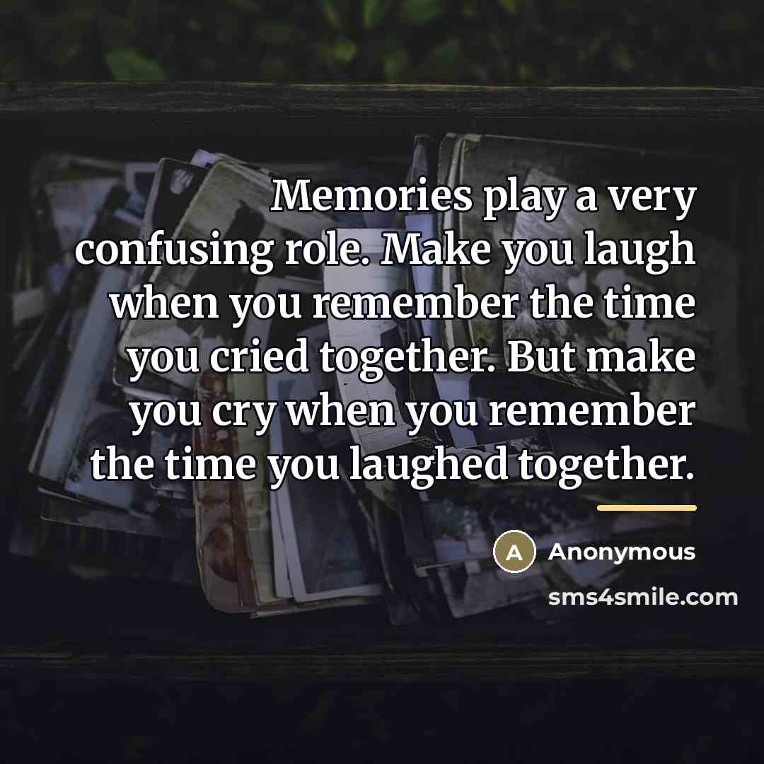 “Memories play a very confusing role. Make you laugh when…” quote by Anonymous