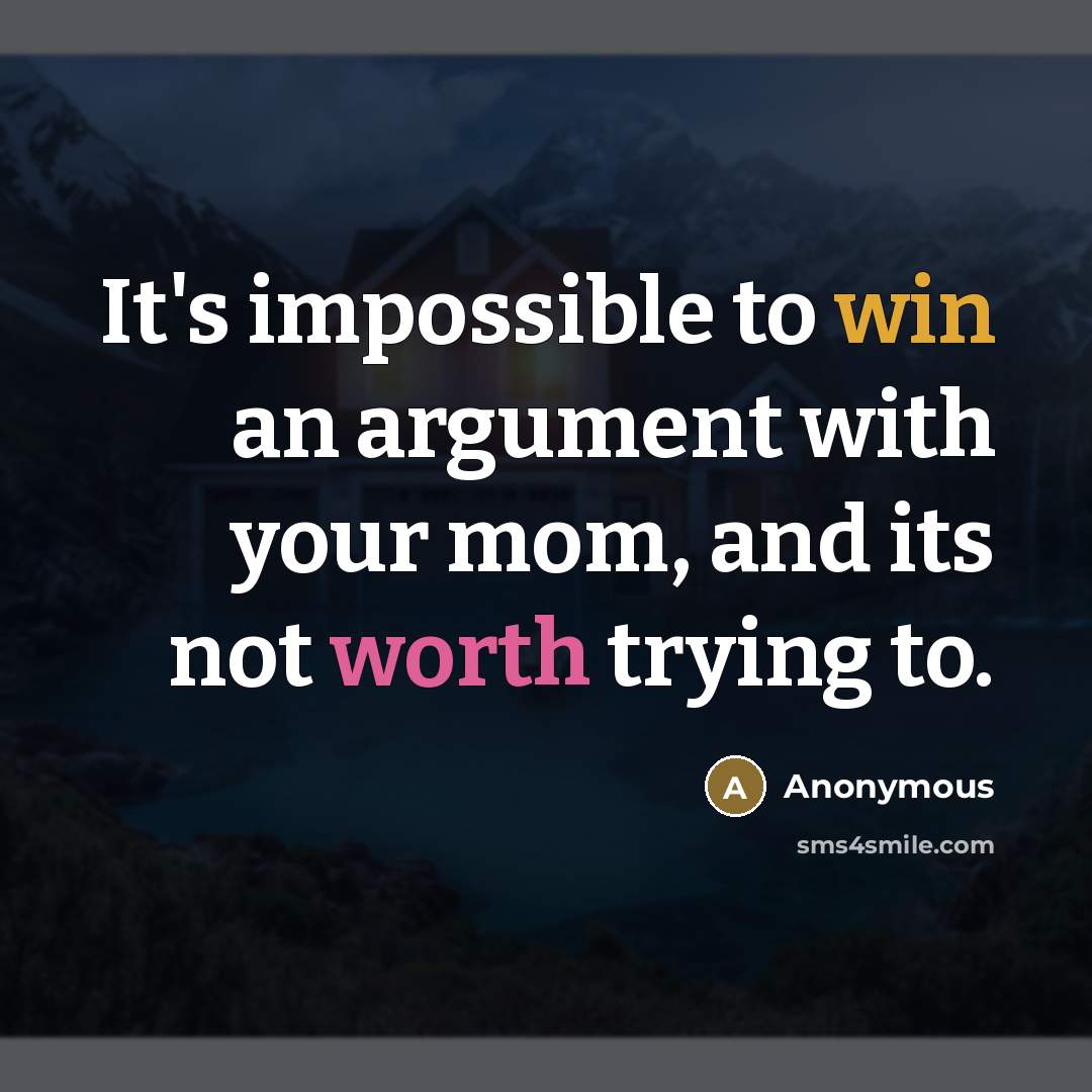 “It's impossible to win an argument with your mom, and its not worth trying to.” quote by Anonymous