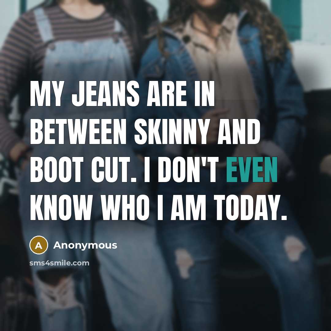 “My jeans are in between skinny and boot cut. I don't even know who I am today.” quote by Anonymous