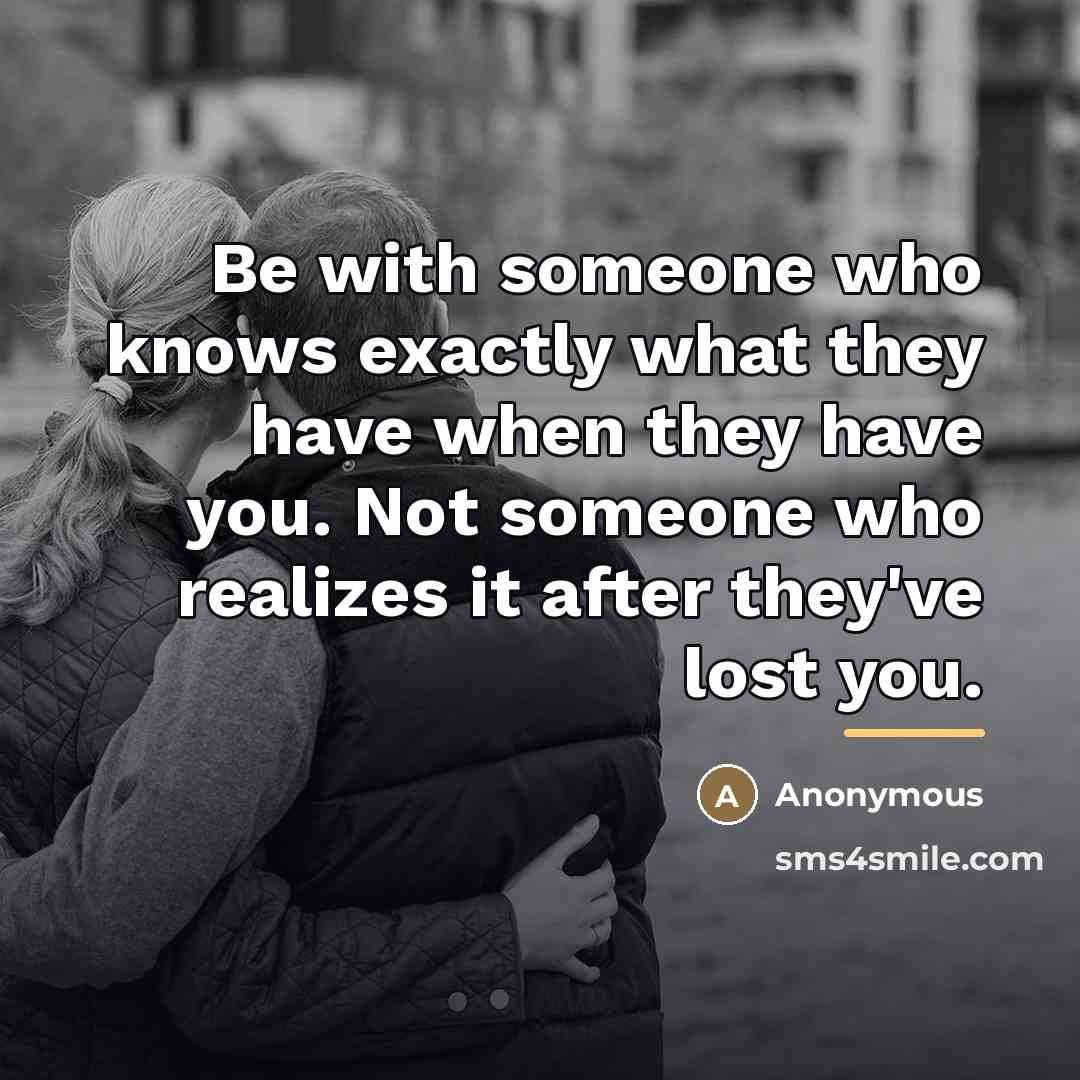 “Be with someone who knows exactly what they have when…” quote by Anonymous
