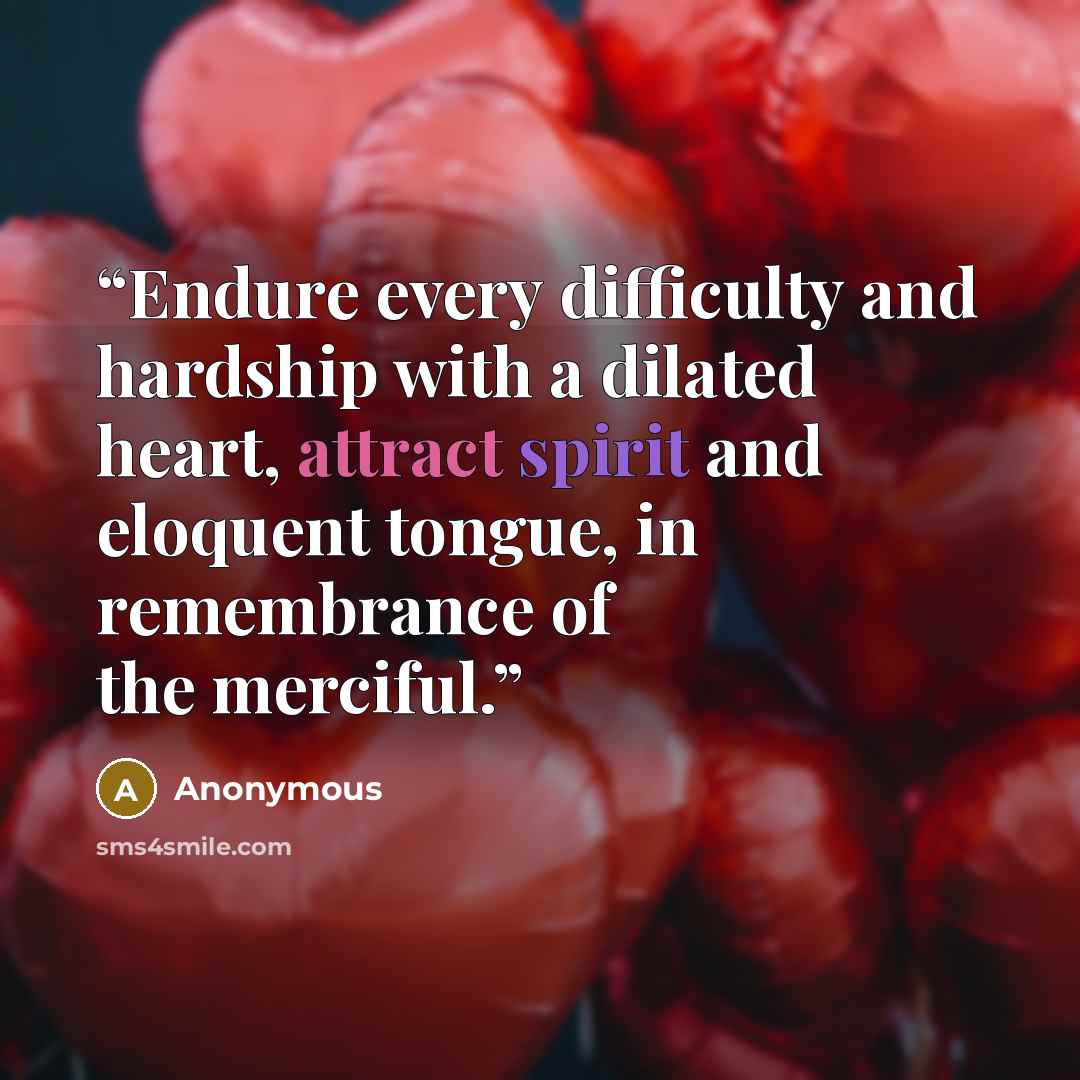 “Endure every difficulty and hardship with a dilated heart, attract spirit and eloquent tongue, in remembrance of the merciful.” quote by Anonymous