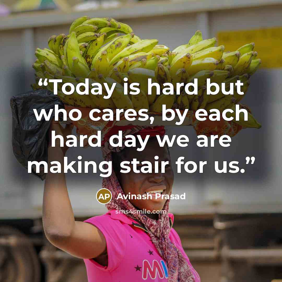 “Today is hard but who cares, by each hard day we are making stair for us.” quote by Avinash Prasad