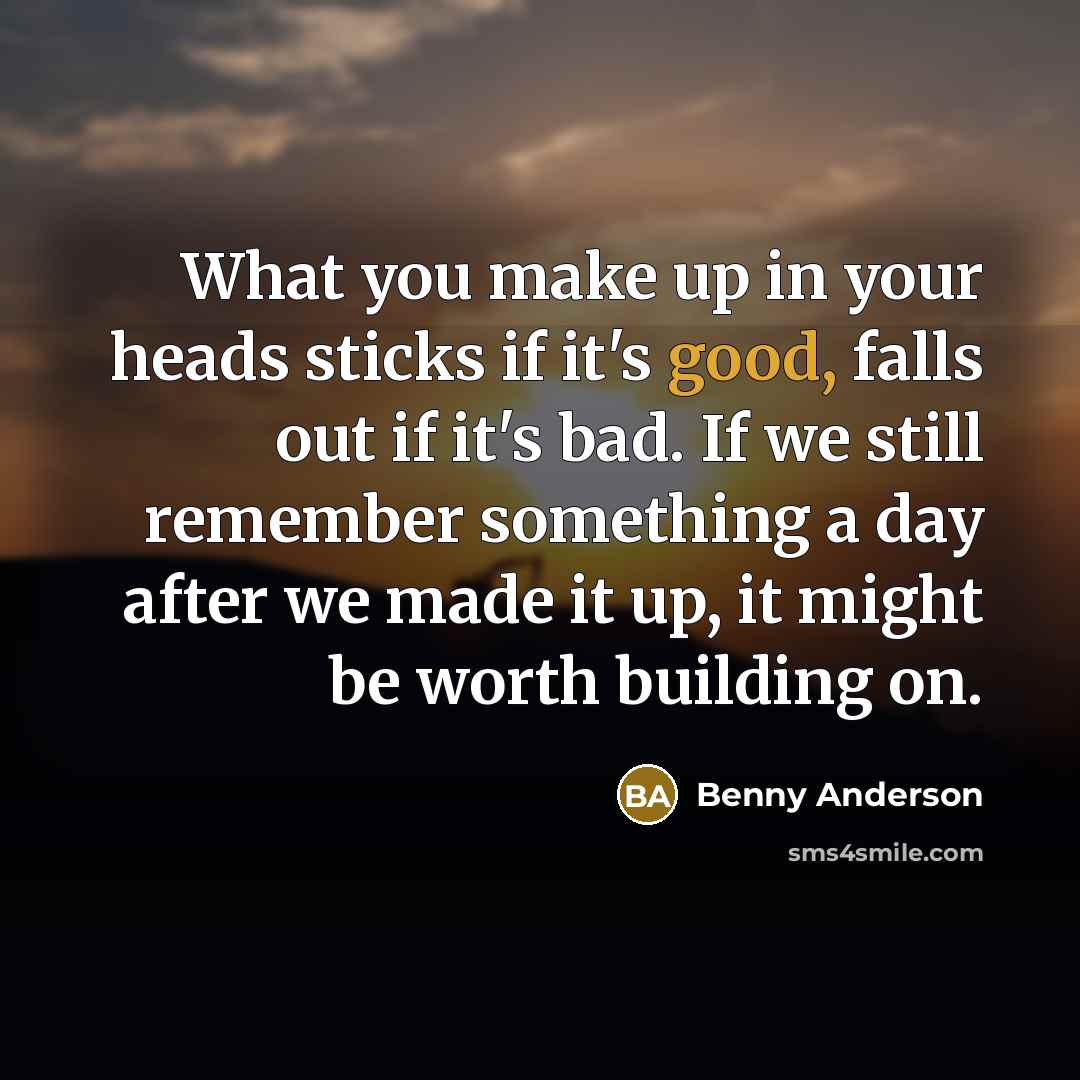 “What you make up in your heads sticks if it's…” quote by Benny Anderson