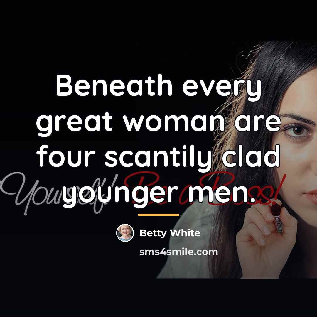 “Beneath every great woman are four scantily clad younger men.…” quote by Betty White