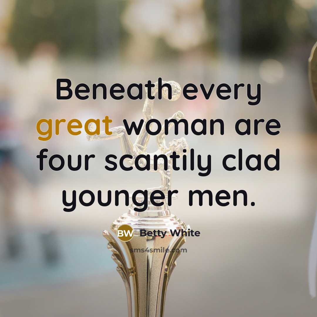 “Beneath every great woman are four scantily clad younger men.” quote by Betty White