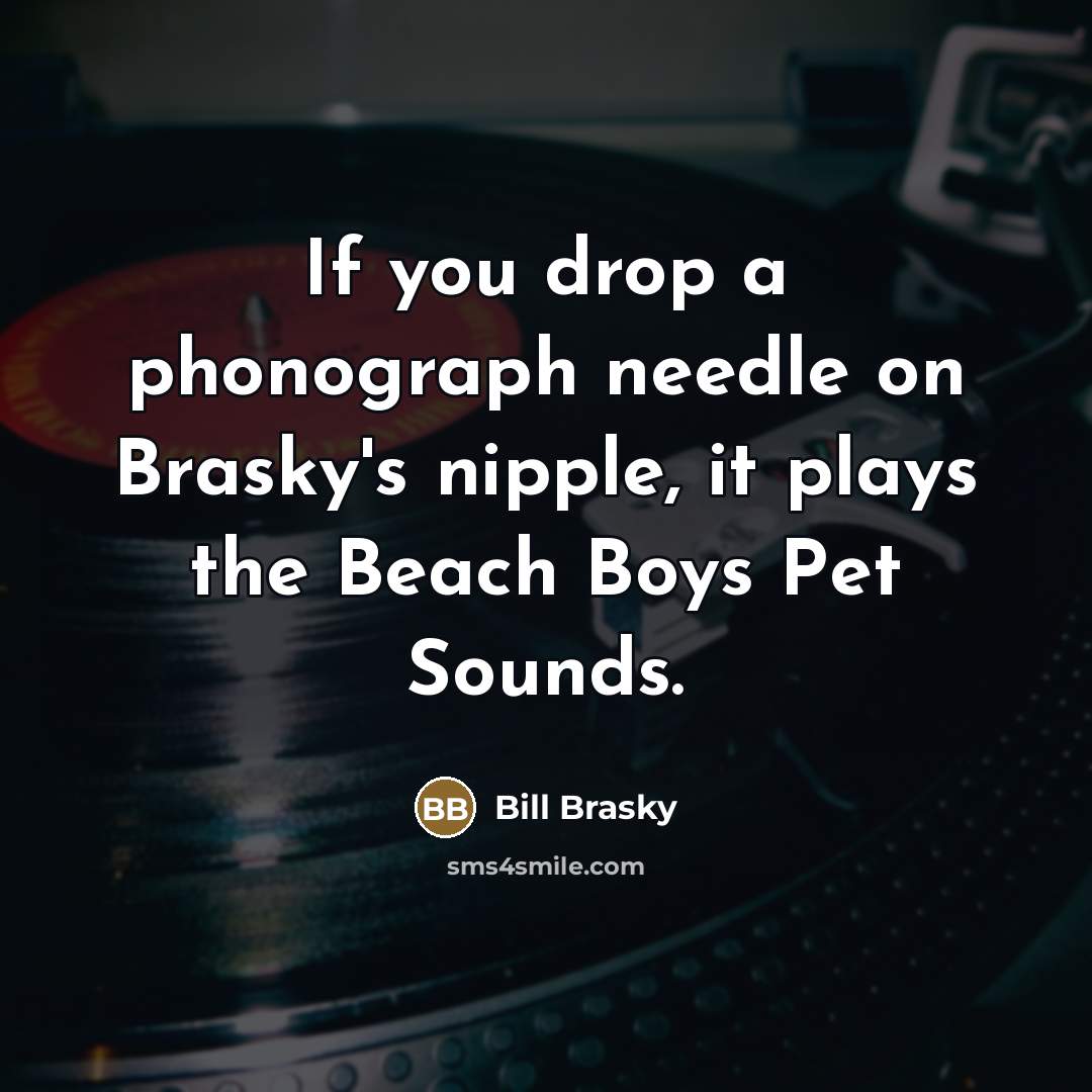 “If you drop a phonograph needle on Brasky's nipple, it…” quote by Bill Brasky