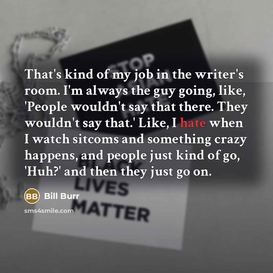 “That's kind of my job in the writer's room. I'm…” quote by Bill Burr