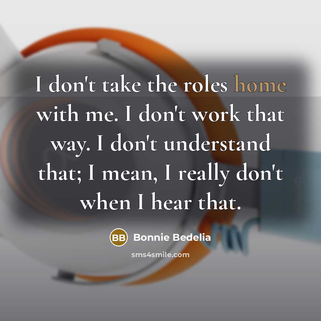 “I don't take the roles home with me. I don't…” quote by Bonnie Bedelia
