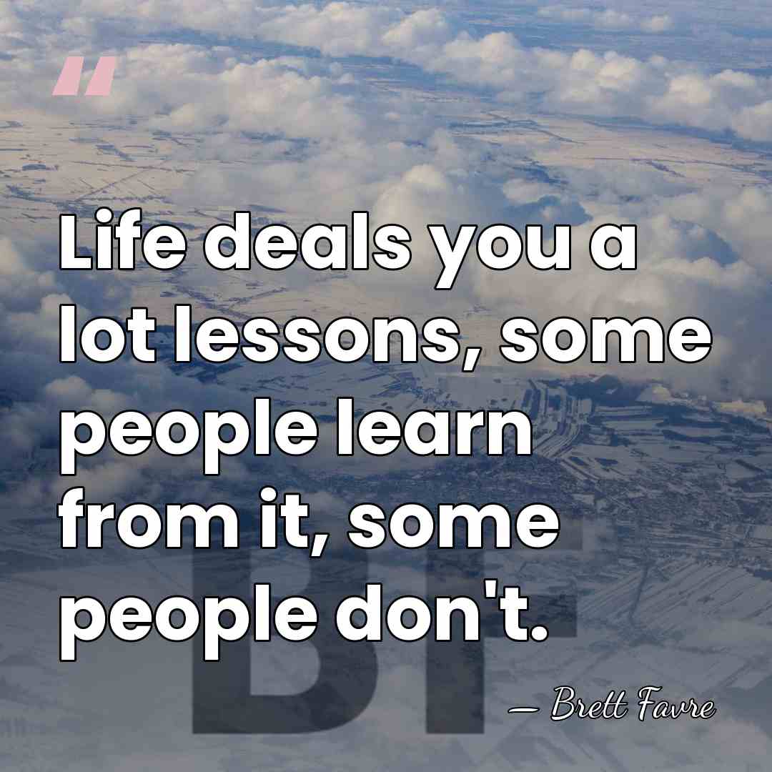 Life deals you a lot lessons, some people learn from it, some&hellip; - Brett Favre