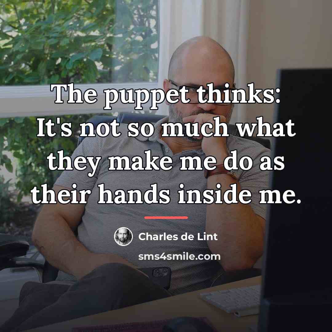 “The puppet thinks: It's not so much what they make…” quote by Charles de Lint