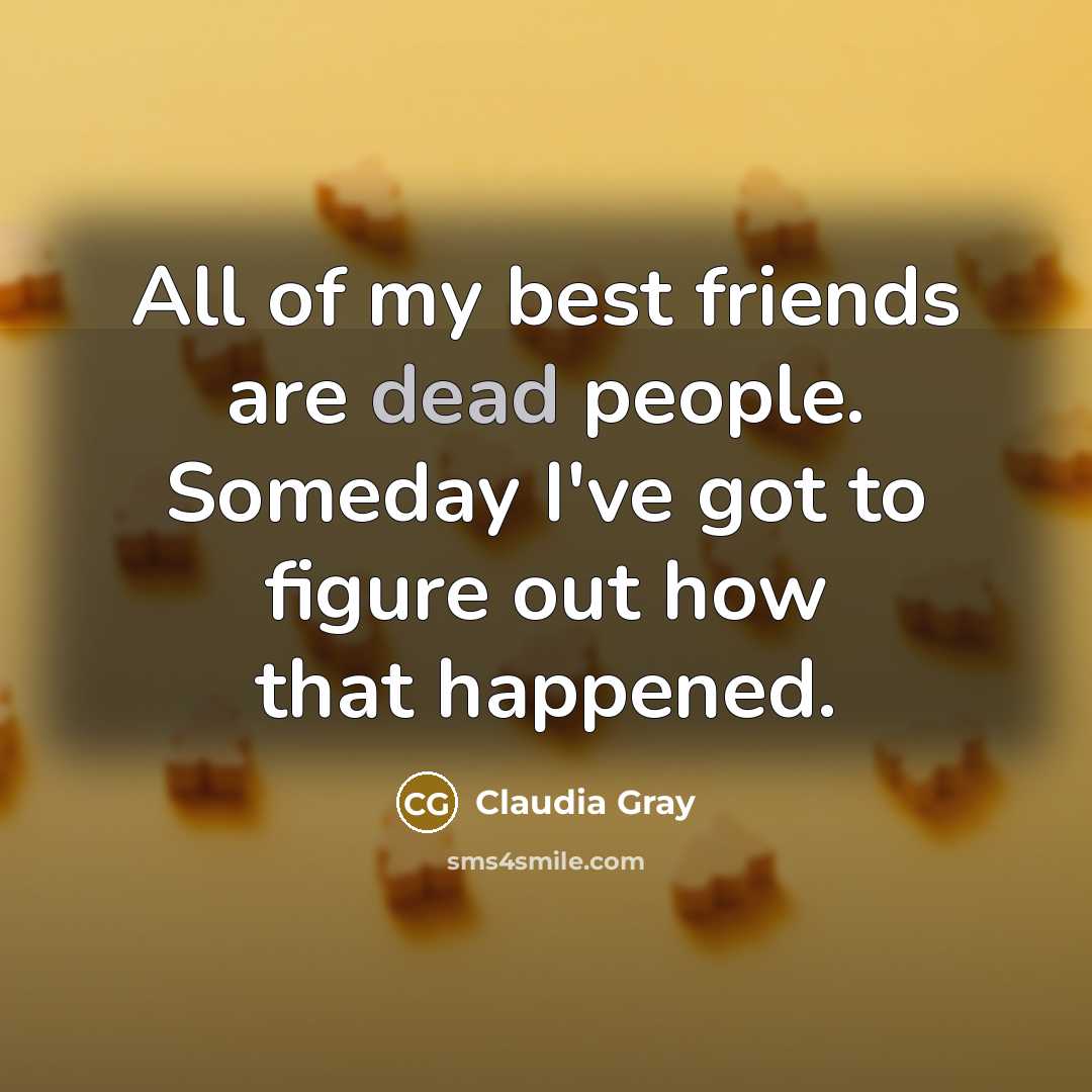 “All of my best friends are dead people. Someday I've…” quote by Claudia Gray