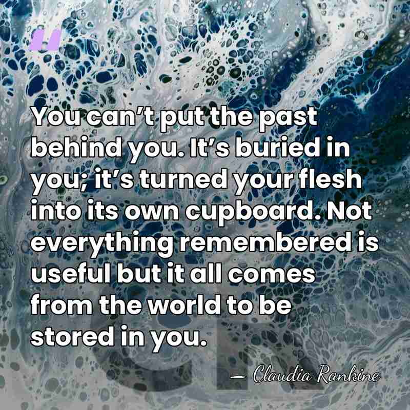 You can’t put the past behind you. It’s buried in you; it’s&hellip; - Claudia Rankine