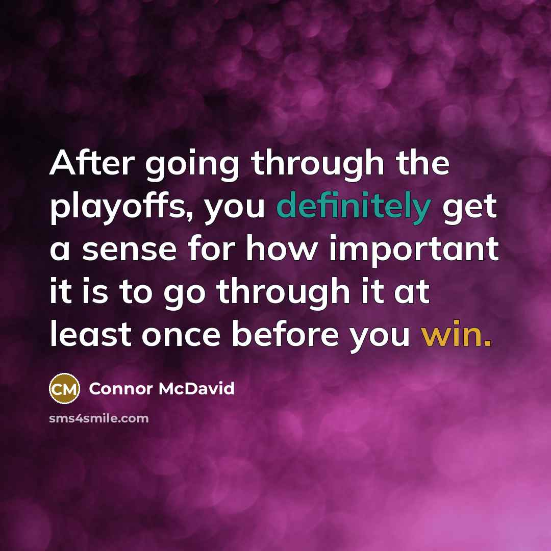 “After going through the playoffs, you definitely get a sense for how important it is to go through it at least once before you win.” quote by Connor McDavid