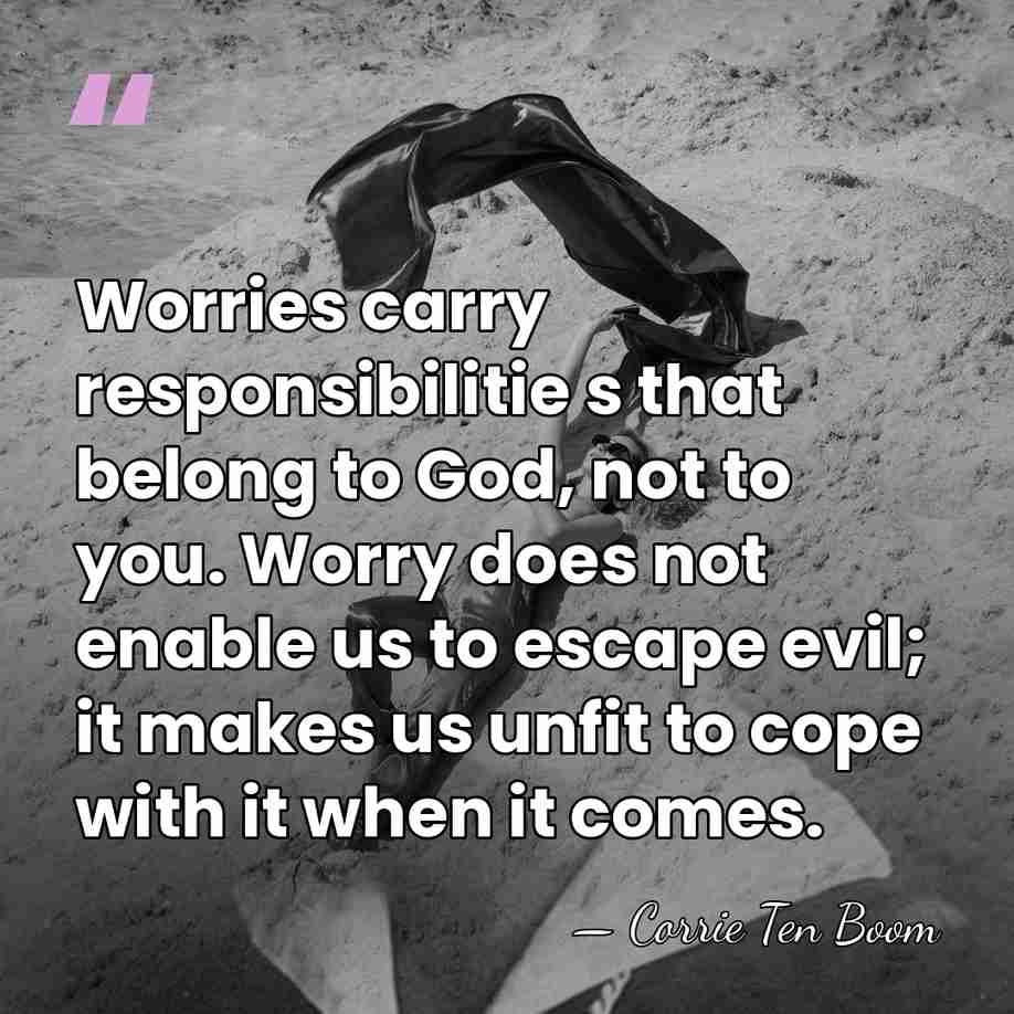 Worries carry responsibilitie s that belong to God, not to you. Worry&hellip; - Corrie Ten Boom