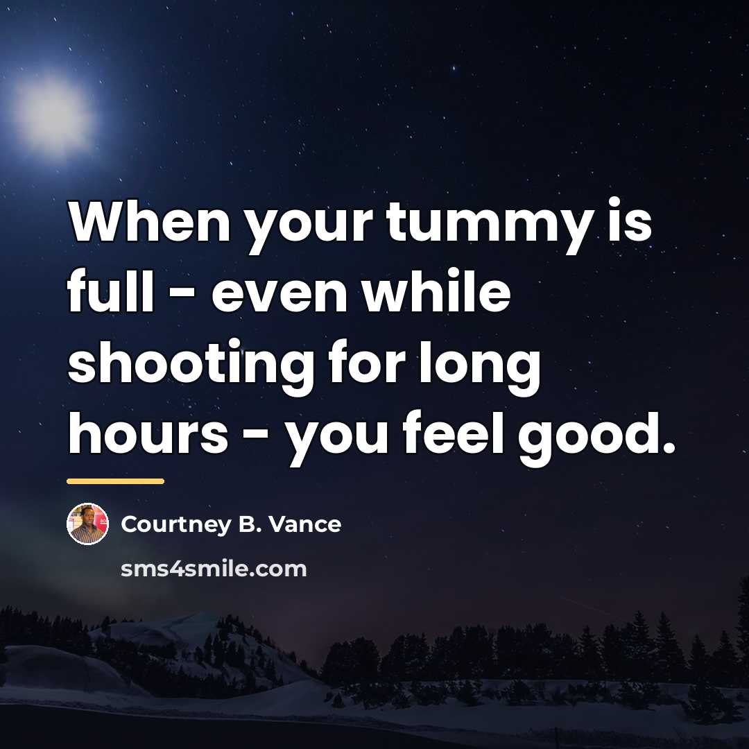 “When your tummy is full - even while shooting for…” quote by Courtney B. Vance