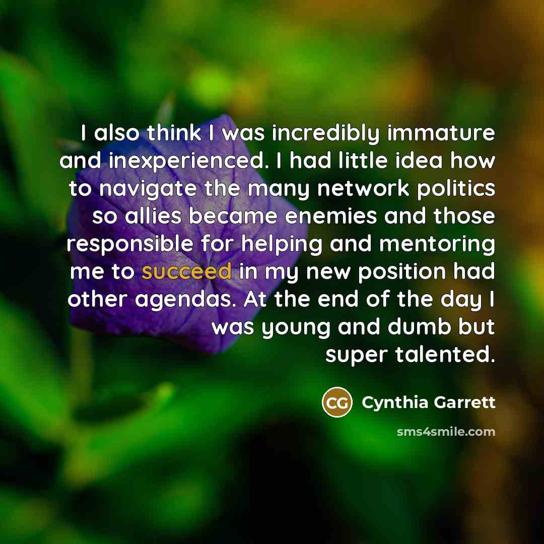 “I also think I was incredibly immature and inexperienced. I…” quote by Cynthia Garrett