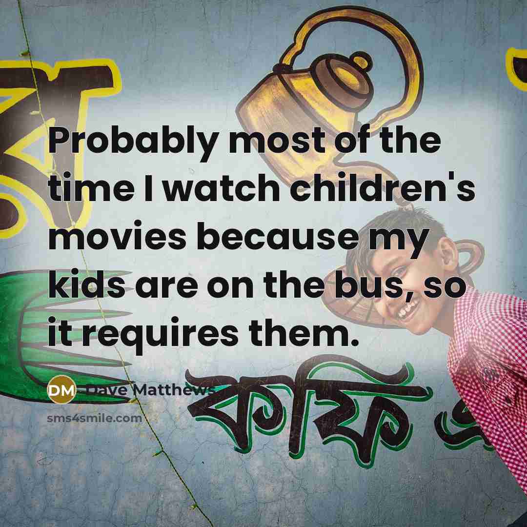 “Probably most of the time I watch children's movies because…” quote by Dave Matthews