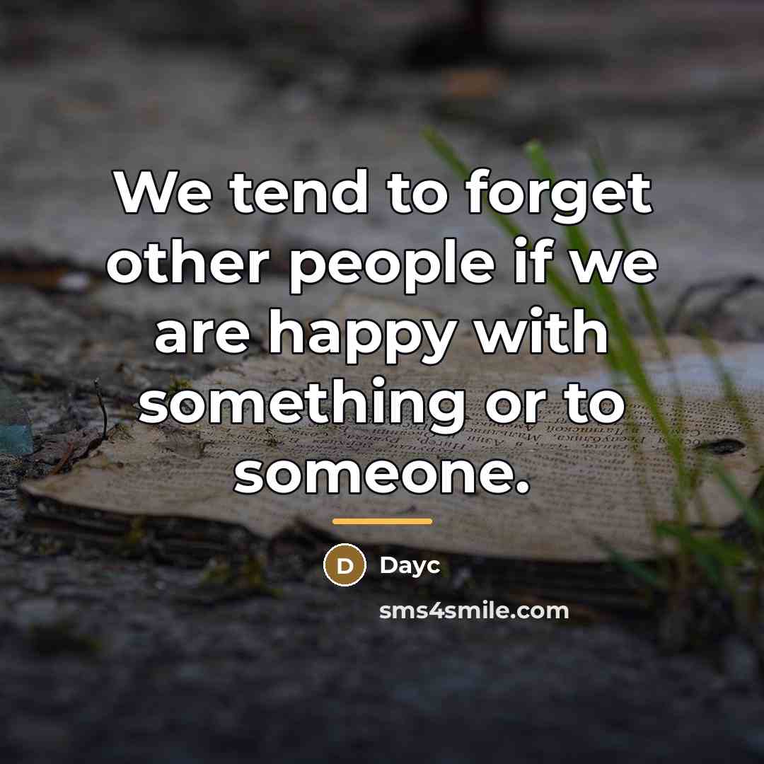 “We tend to forget other people if we are happy…” quote by Dayc