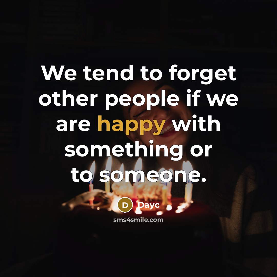 “We tend to forget other people if we are happy with something or to someone.” quote by Dayc