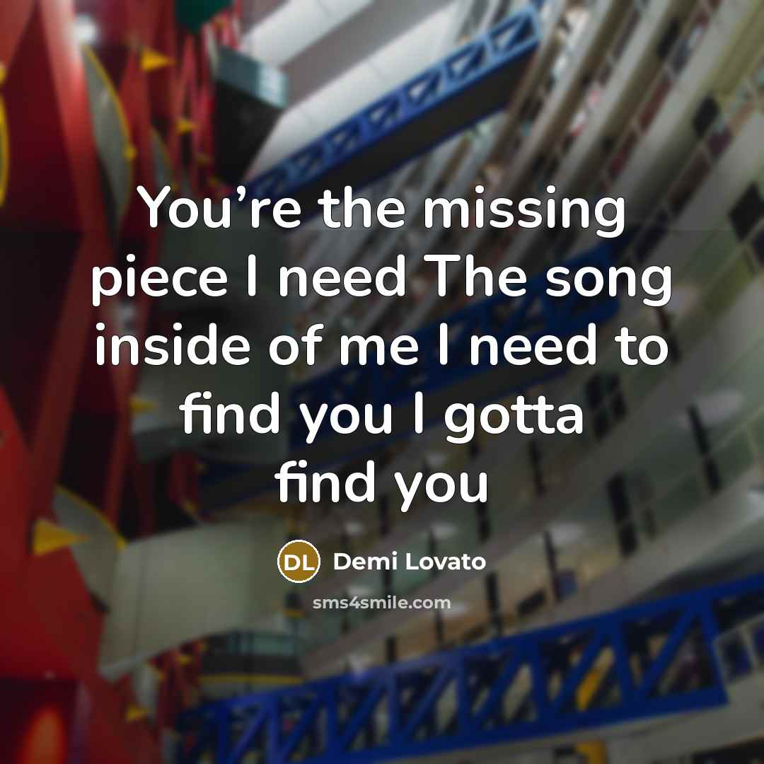 “You’re the missing piece I need The song inside of…” quote by Demi Lovato