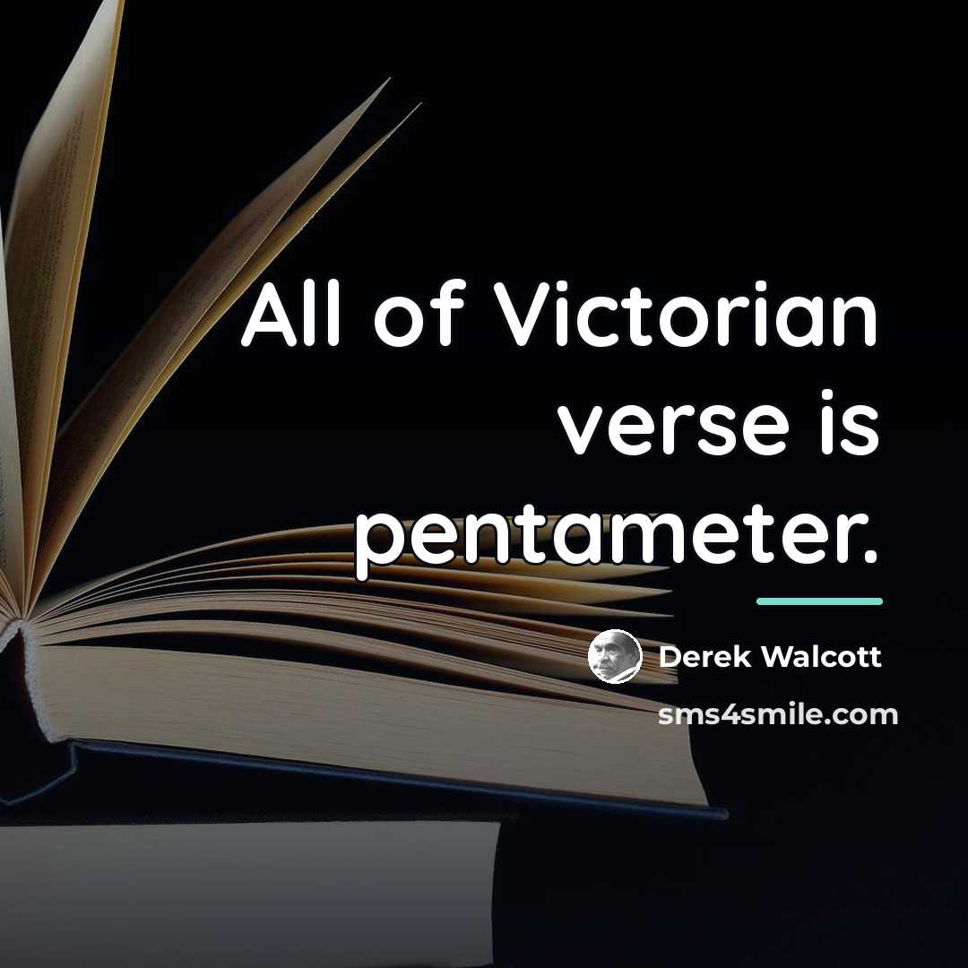 “All of Victorian verse is pentameter.…” quote by Derek Walcott