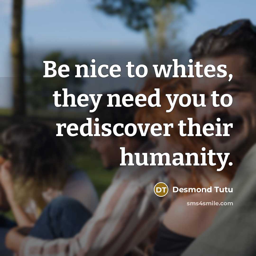 “Be nice to whites, they need you to rediscover their…” quote by Desmond Tutu