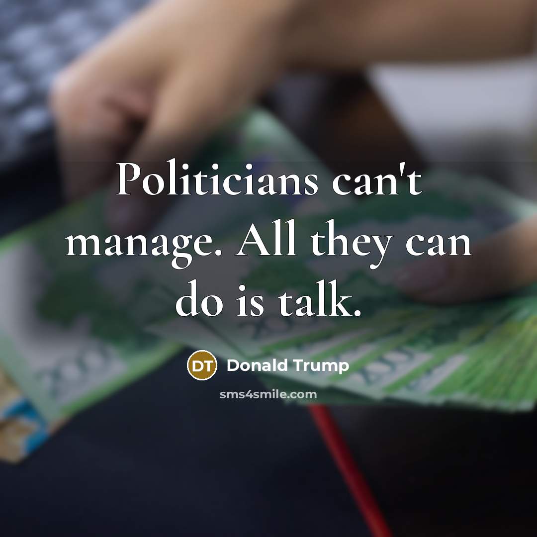 “Politicians can't manage. All they can do is talk.…” quote by Donald Trump