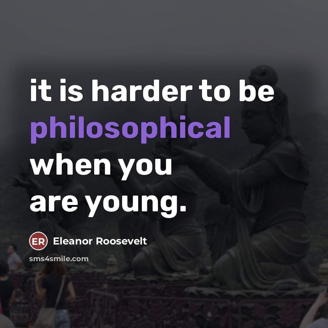 “it is harder to be philosophical when you are young.…” quote by Eleanor Roosevelt