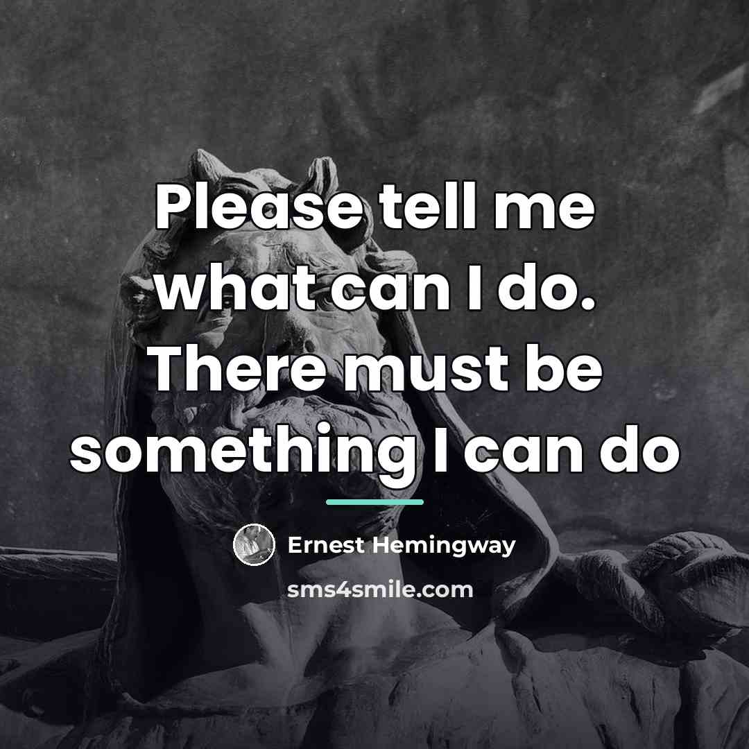 “Please tell me what can I do. There must be…” quote by Ernest Hemingway