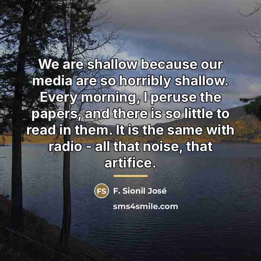 “We are shallow because our media are so horribly shallow.…” quote by F. Sionil Jose