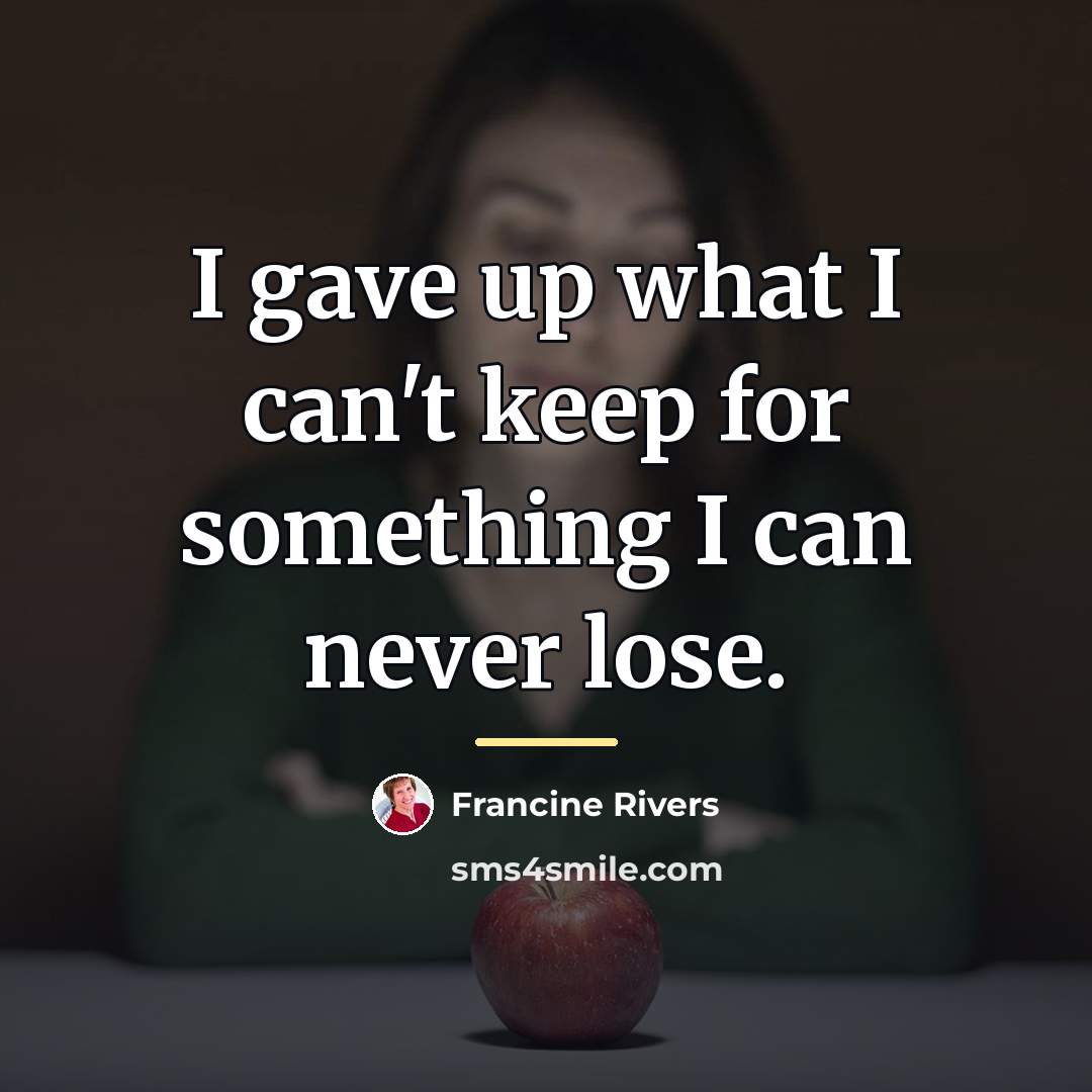 “I gave up what I can't keep for something I…” quote by Francine Rivers