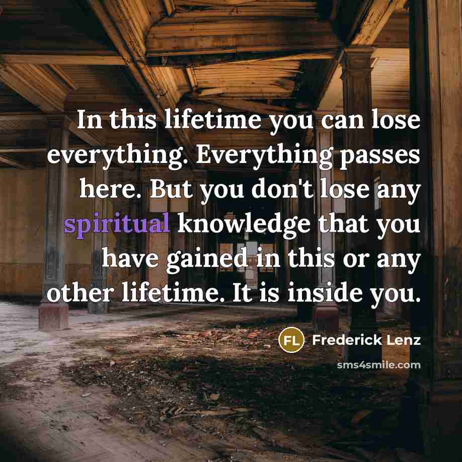 “In this lifetime you can lose everything. Everything passes here.…” quote by Frederick Lenz