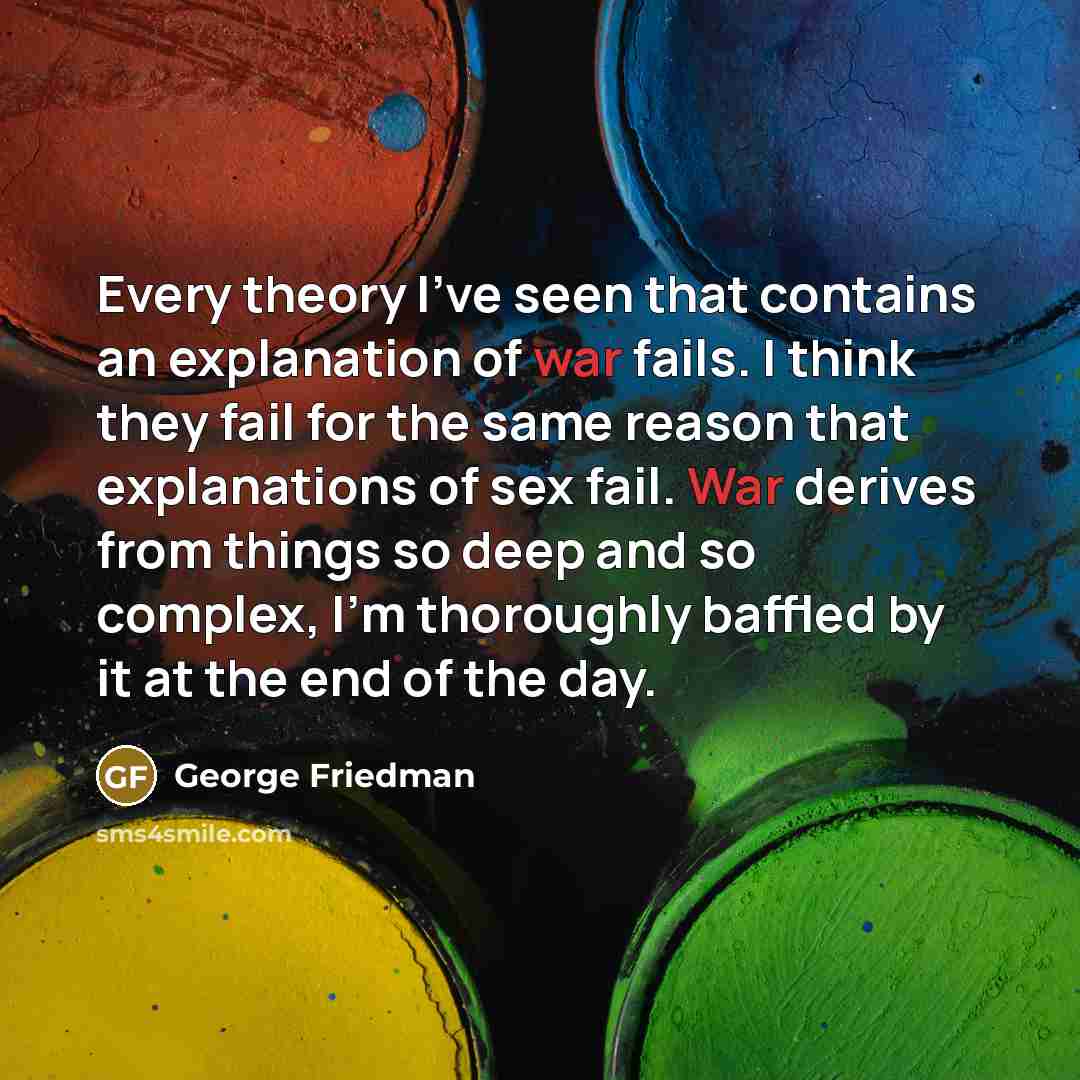 “Every theory I've seen that contains an explanation of war…” quote by George Friedman