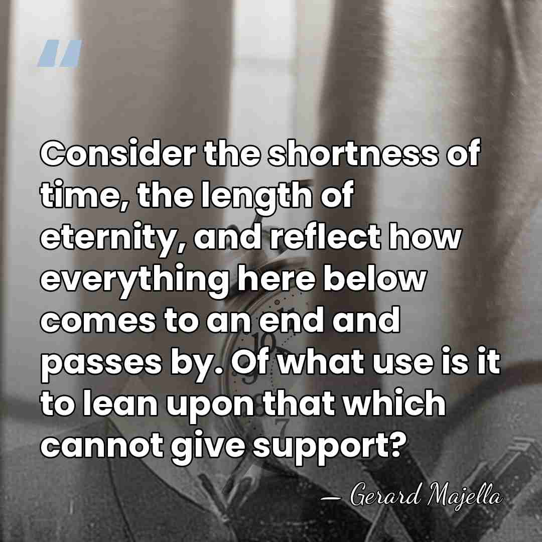 Consider the shortness of time, the length of eternity, and reflect how&hellip; - Gerard Majella