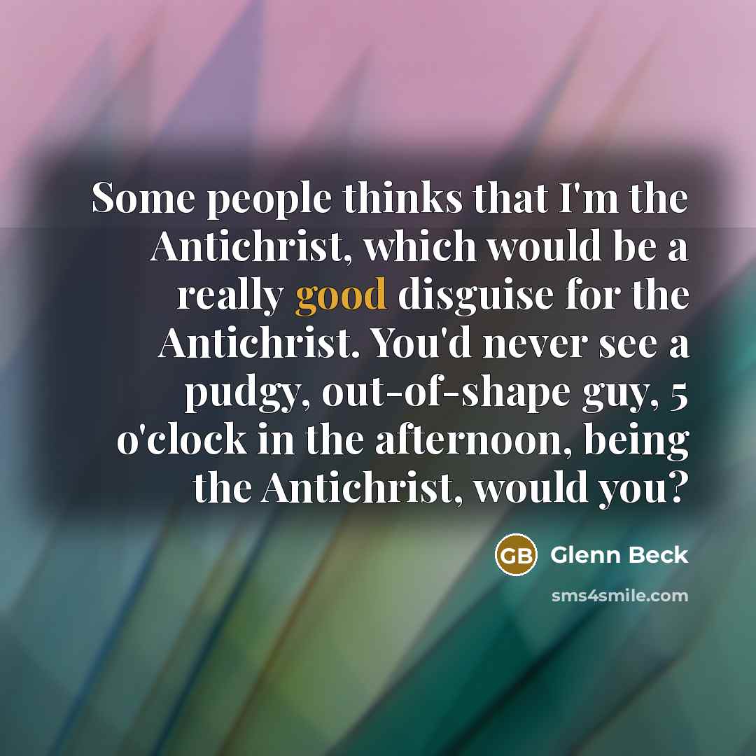 “Some people thinks that I'm the Antichrist, which would be…” quote by Glenn Beck