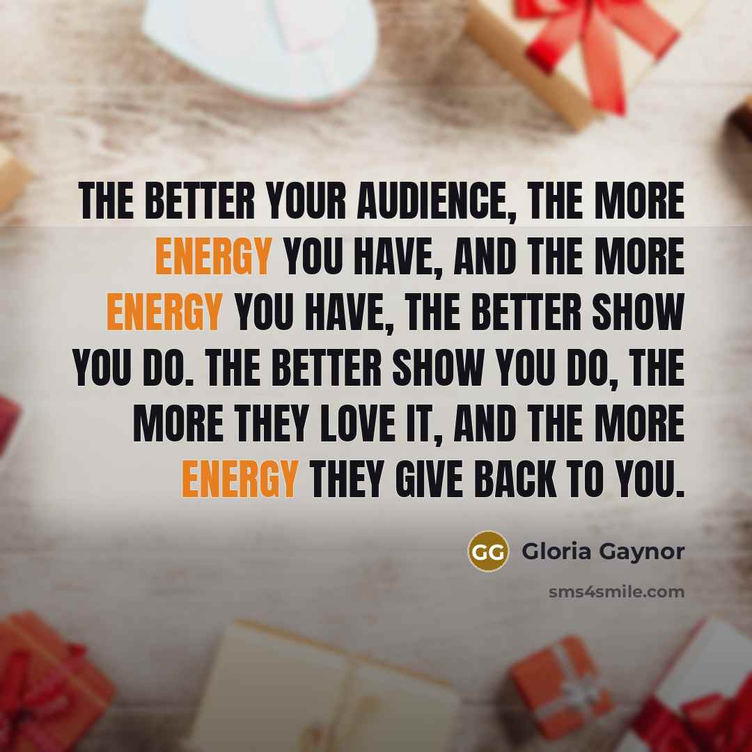 “The better your audience, the more energy you have, and…” quote by Gloria Gaynor