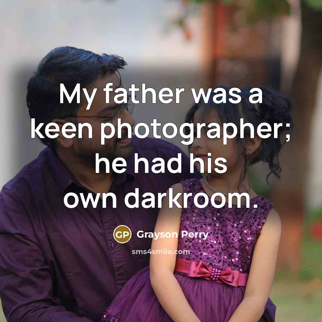 “My father was a keen photographer; he had his own…” quote by Grayson Perry