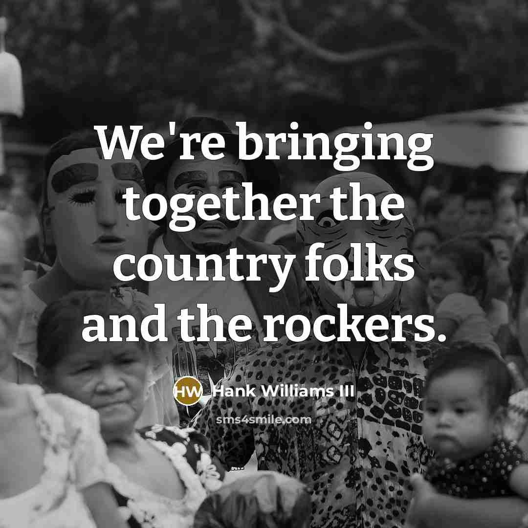 “We're bringing together the country folks and the rockers.…” quote by Hank Williams III
