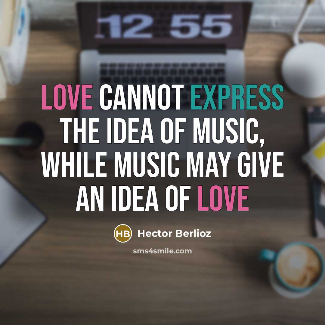 “Love cannot express the idea of music, while music may give an idea of love” quote by Hector Berlioz