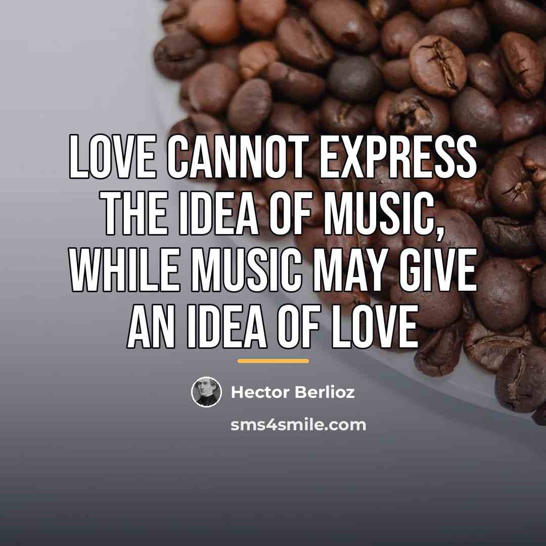 “Love cannot express the idea of music, while music may…” quote by Hector Berlioz