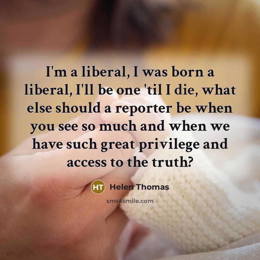 “I'm a liberal, I was born a liberal, I'll be…” quote by Helen Thomas