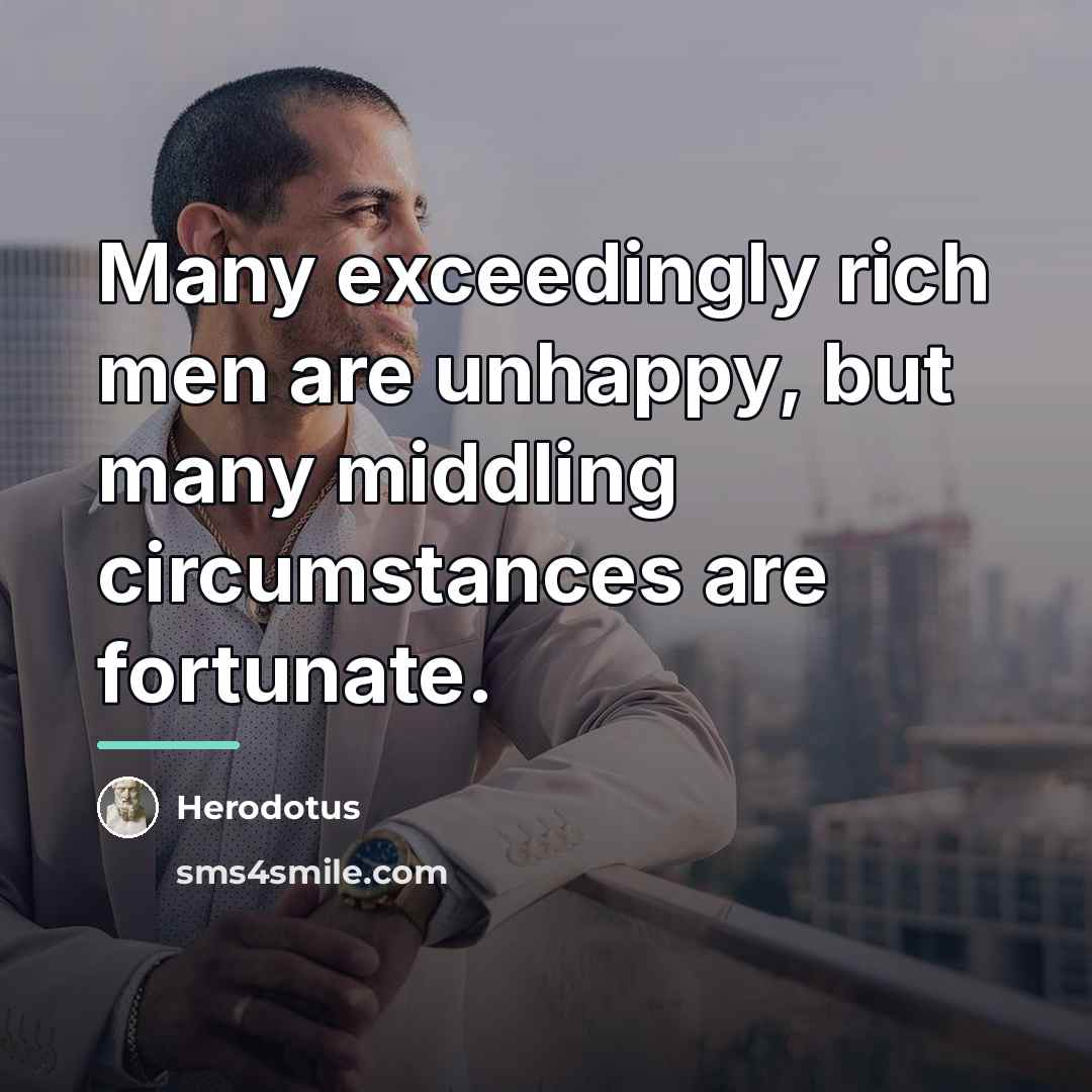 “Many exceedingly rich men are unhappy, but many middling circumstances…” quote by Herodotus