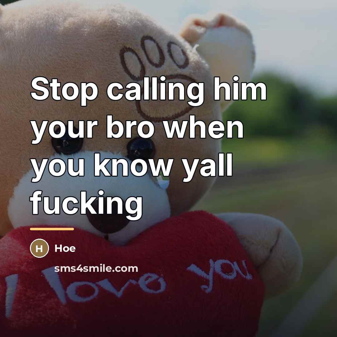 “Stop calling him your bro when you know yall fucking…” quote by Hoe